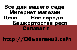 Все для вашего сада!!!!Интернет магазин › Цена ­ 1 - Все города  »    . Башкортостан респ.,Салават г.